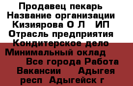 Продавец-пекарь › Название организации ­ Кизиярова О.Л., ИП › Отрасль предприятия ­ Кондитерское дело › Минимальный оклад ­ 18 000 - Все города Работа » Вакансии   . Адыгея респ.,Адыгейск г.